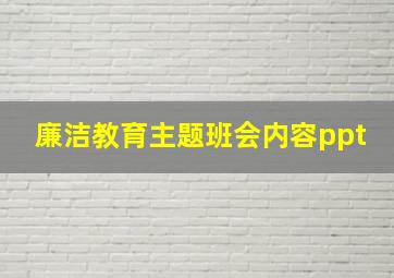 廉洁教育主题班会内容ppt