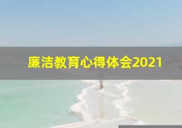 廉洁教育心得体会2021