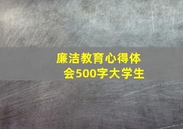 廉洁教育心得体会500字大学生