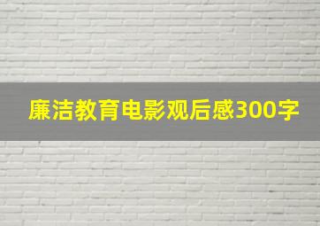 廉洁教育电影观后感300字