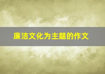 廉洁文化为主题的作文