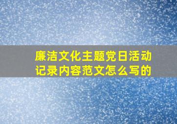 廉洁文化主题党日活动记录内容范文怎么写的