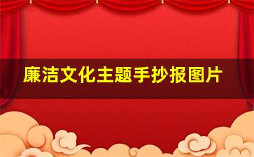 廉洁文化主题手抄报图片