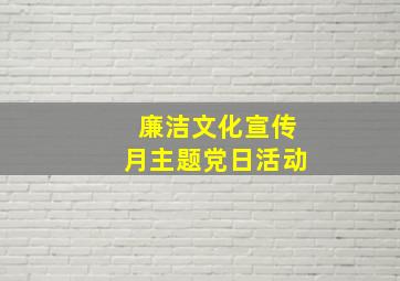 廉洁文化宣传月主题党日活动