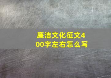 廉洁文化征文400字左右怎么写