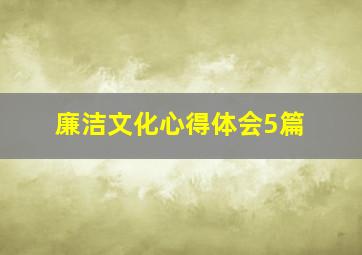 廉洁文化心得体会5篇