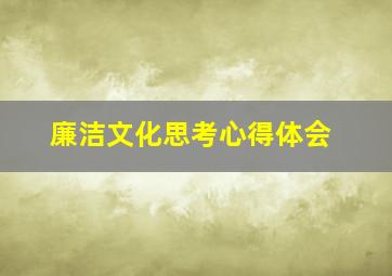 廉洁文化思考心得体会