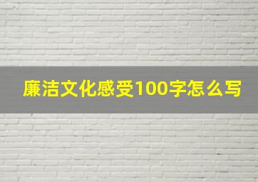 廉洁文化感受100字怎么写