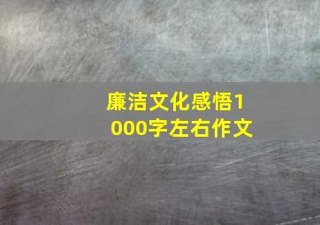 廉洁文化感悟1000字左右作文