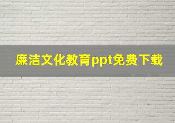 廉洁文化教育ppt免费下载