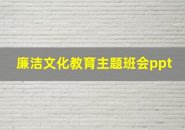 廉洁文化教育主题班会ppt