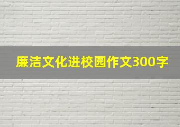 廉洁文化进校园作文300字