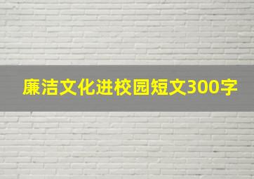 廉洁文化进校园短文300字