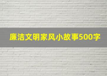 廉洁文明家风小故事500字