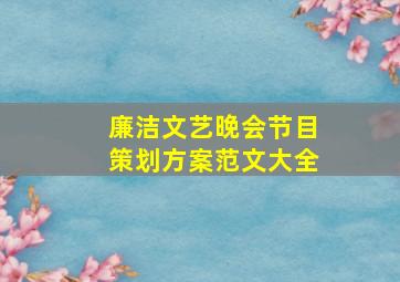 廉洁文艺晚会节目策划方案范文大全