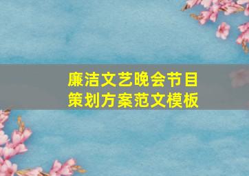 廉洁文艺晚会节目策划方案范文模板