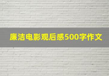 廉洁电影观后感500字作文