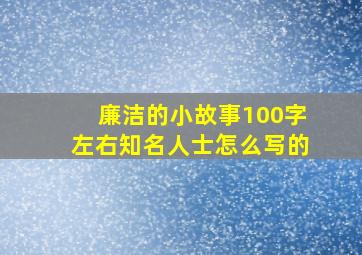 廉洁的小故事100字左右知名人士怎么写的