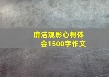 廉洁观影心得体会1500字作文