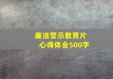 廉洁警示教育片心得体会500字