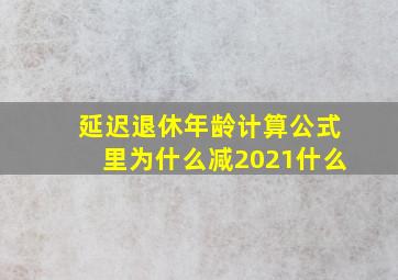 延迟退休年龄计算公式里为什么减2021什么