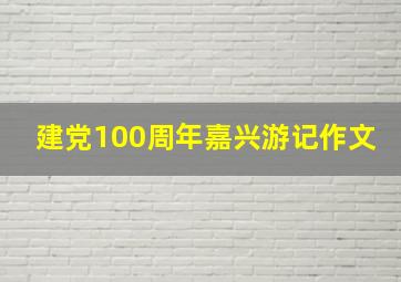 建党100周年嘉兴游记作文