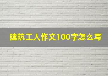 建筑工人作文100字怎么写