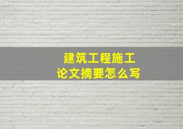 建筑工程施工论文摘要怎么写