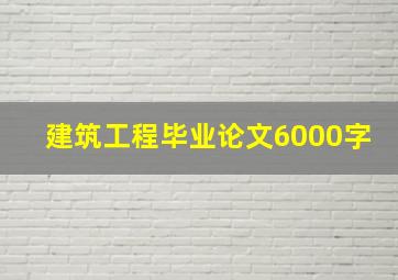 建筑工程毕业论文6000字