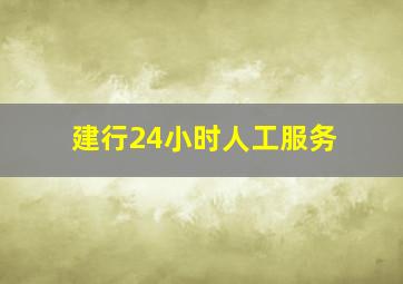 建行24小时人工服务