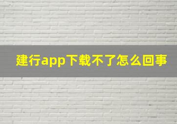 建行app下载不了怎么回事