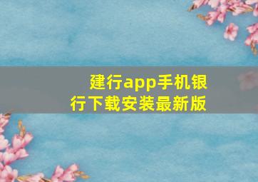 建行app手机银行下载安装最新版