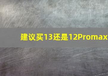 建议买13还是12Promax