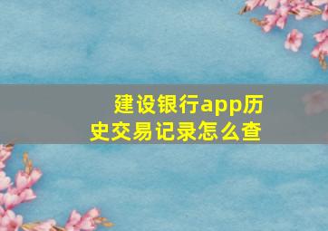 建设银行app历史交易记录怎么查