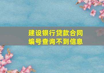 建设银行贷款合同编号查询不到信息