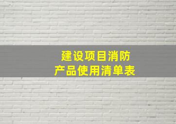 建设项目消防产品使用清单表