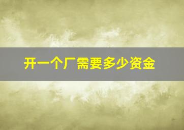 开一个厂需要多少资金