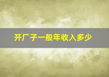 开厂子一般年收入多少