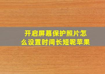 开启屏幕保护照片怎么设置时间长短呢苹果