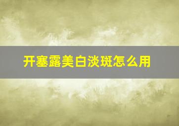 开塞露美白淡斑怎么用