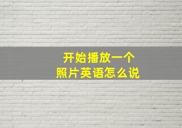 开始播放一个照片英语怎么说