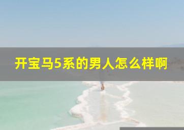 开宝马5系的男人怎么样啊