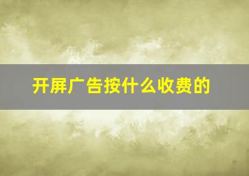 开屏广告按什么收费的