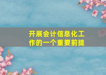 开展会计信息化工作的一个重要前提