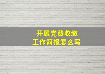 开展党费收缴工作简报怎么写