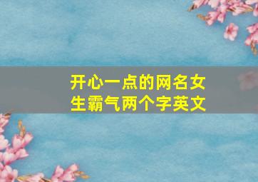 开心一点的网名女生霸气两个字英文