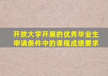 开放大学开展的优秀毕业生申请条件中的课程成绩要求