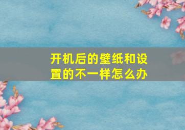 开机后的壁纸和设置的不一样怎么办