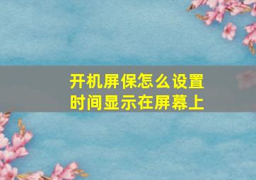 开机屏保怎么设置时间显示在屏幕上