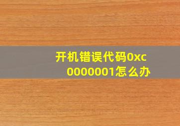 开机错误代码0xc0000001怎么办